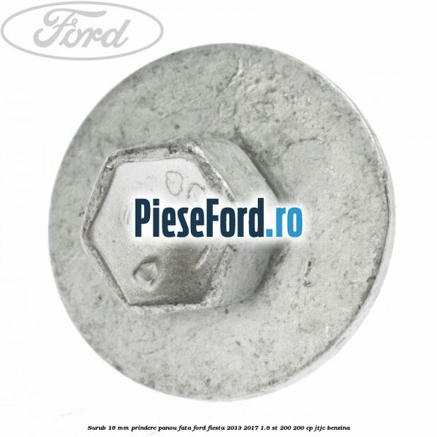 Surub 16 mm prindere panou fata Ford Fiesta 2013-2017 1.6 ST 200 200 cp JTJC benzina