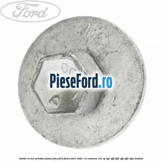 Surub 16 mm prindere panou fata Ford Fiesta 2017-2023 1.0 EcoBoost 101 cp SFJE, SFJF, SFJH, SFJJ, SFJK, SFJN benzina