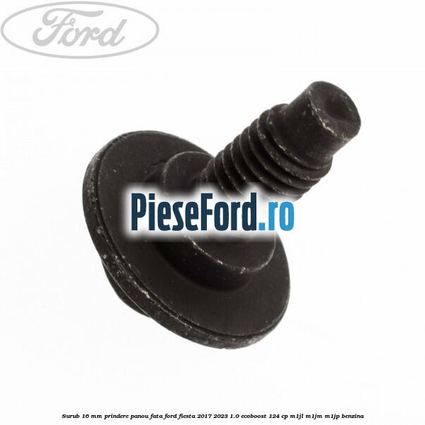 Surub 16 mm prindere panou fata Ford Fiesta 2017-2023 1.0 EcoBoost 124 cp M1JL, M1JM, M1JP benzina