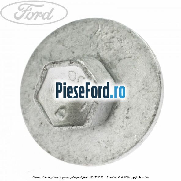 Surub 16 mm prindere panou fata Ford Fiesta 2017-2023 1.5 EcoBoost ST 200 cp Surub 16 mm prindere panou fata Ford Fiesta 2017-2023 1.5 EcoBoost ST 200 cp YZJA benzina
