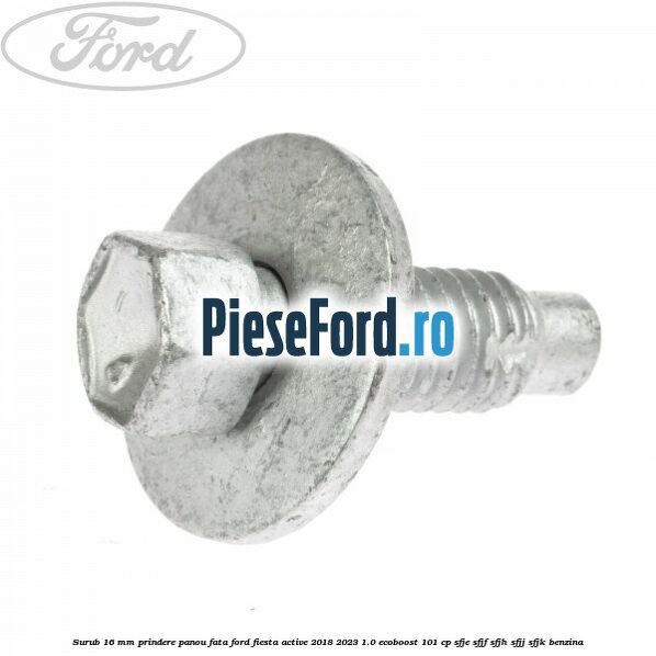 Surub 16 mm prindere panou fata Ford Fiesta Active 2018-2023 1.0 EcoBoost 101 cp SFJE, SFJF, SFJH, SFJJ, SFJK benzina