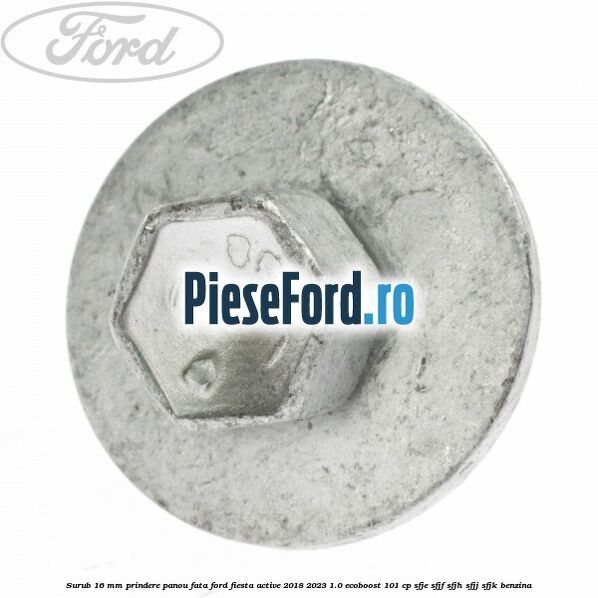 Surub 16 mm prindere panou fata Ford Fiesta Active 2018-2023 1.0 EcoBoost 101 cp SFJE, SFJF, SFJH, SFJJ, SFJK benzina
