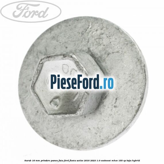 Surub 16 mm prindere panou fata Ford Fiesta Active 2018-2023 1.0 EcoBoost mHEV 155 cp BZJA Hybrid