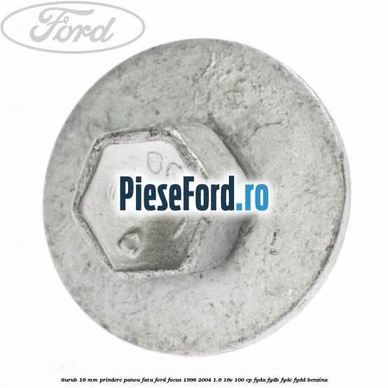 Surub 16 mm prindere panou fata Ford Focus 1998-2004 1.6 16V 100 cp FYDA, FYDB, FYDC, FYDD benzina