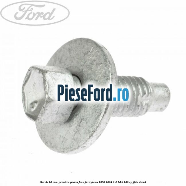 Surub 16 mm prindere panou fata Ford Focus 1998-2004 1.8 TDCi 100 cp Surub 16 mm prindere panou fata Ford Focus 1998-2004 1.8 TDCi 100 cp FFDA diesel