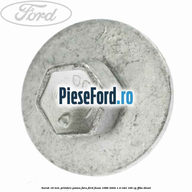 Surub 16 mm prindere panou fata Ford Focus 1998-2004 1.8 TDCi 100 cp Surub 16 mm prindere panou fata Ford Focus 1998-2004 1.8 TDCi 100 cp FFDA diesel