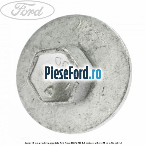 Surub 16 mm prindere panou fata Ford Focus 2019-2023 1.0 EcoBoost mHEV 155 cp M0DC Hybrid