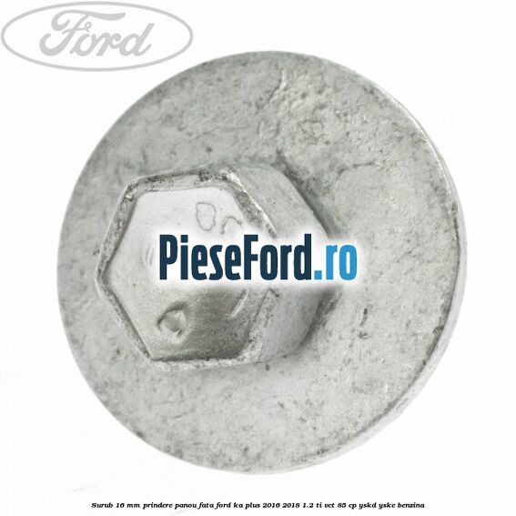 Surub 16 mm prindere panou fata Ford Ka plus 2016-2018 1.2 Ti-VCT 85 cp YSKD, YSKE benzina