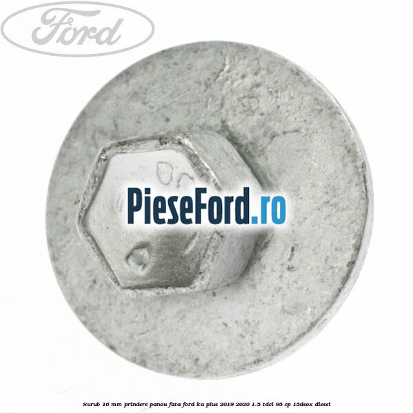 Surub 16 mm prindere panou fata Ford Ka plus 2019-2020 1.5 TDCI 95 cp 15DSOX diesel