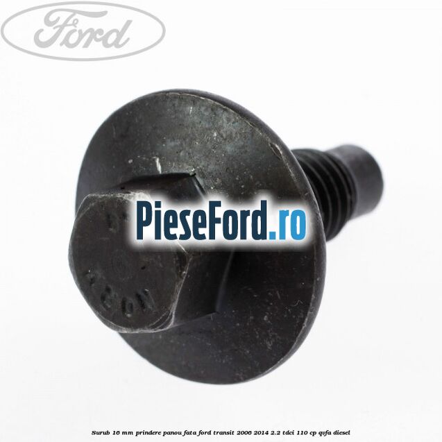Surub 16 mm prindere panou fata Ford Transit 2006-2014 2.2 TDCi 110 cp Surub 16 mm prindere panou fata Ford Transit 2006-2014 2.2 TDCi 110 cp QVFA diesel
