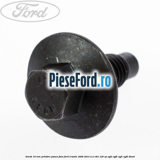 Surub 16 mm prindere panou fata Ford Transit 2006-2014 2.2 TDCi 125 cp CYFA, CYFB, CYFC, CYFD diesel