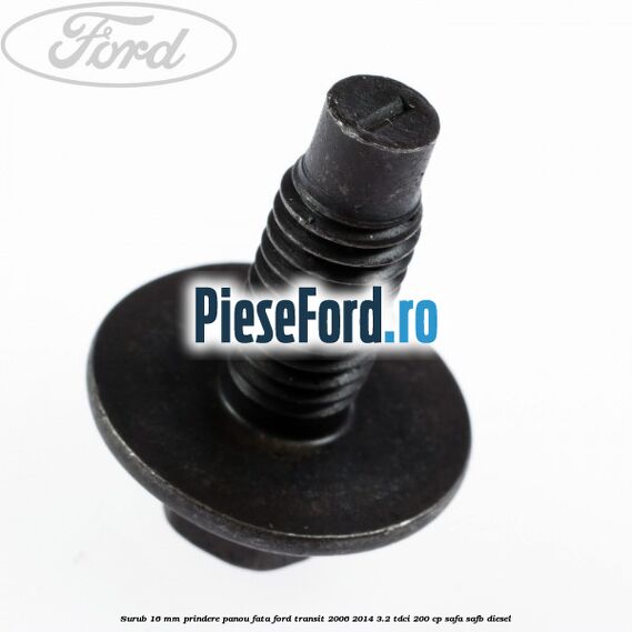 Surub 16 mm prindere panou fata Ford Transit 2006-2014 3.2 TDCi 200 cp Surub 16 mm prindere panou fata Ford Transit 2006-2014 3.2 TDCi 200 cp SAFA, SAFB diesel