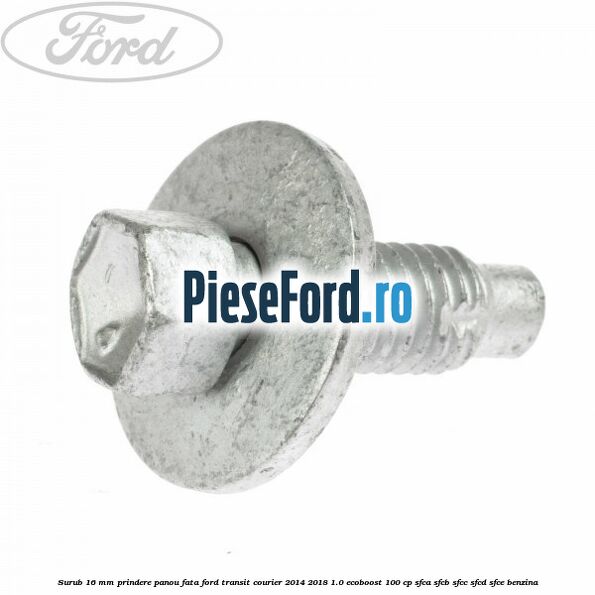 Surub 16 mm prindere panou fata Ford Transit Courier 2014-2018 1.0 EcoBoost 100 cp SFCA, SFCB, SFCC, SFCD, SFCE benzina