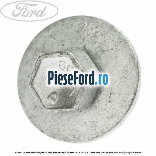 Surub 16 mm prindere panou fata Ford Transit Courier 2014-2018 1.0 EcoBoost 100 cp SFCA, SFCB, SFCC, SFCD, SFCE benzina