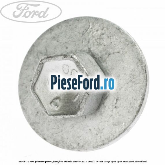 Surub 16 mm prindere panou fata Ford Transit Courier 2019-2023 1.5 TDCi 75 cp Surub 16 mm prindere panou fata Ford Transit Courier 2019-2023 1.5 TDCi 75 cp UGCA, UGCB, XUCC, XUCD, XUCE diesel