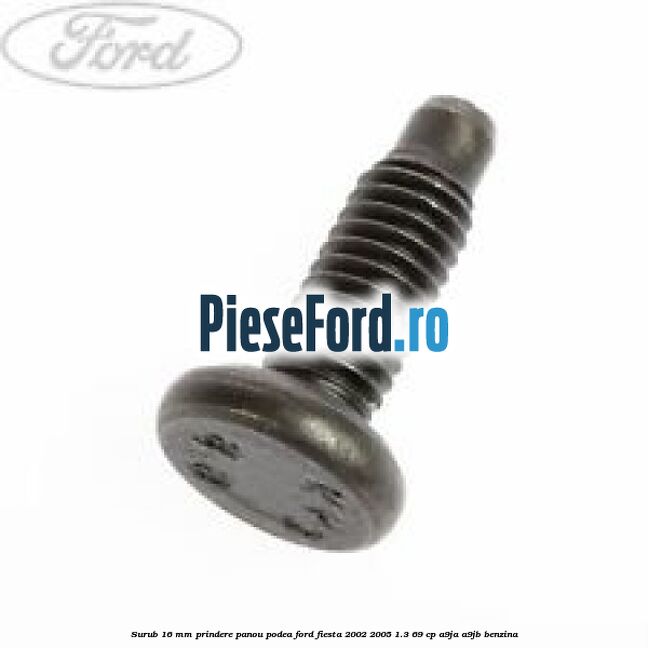 Surub 16 mm prindere panou podea Ford Fiesta 2002-2005 1.3 69 cp A9JA, A9JB benzina