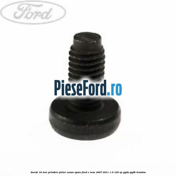 Surub 16 mm prindere picior scaun spate Ford C-Max 2007-2011 1.8 125 cp Surub 16 mm prindere picior scaun spate Ford C-Max 2007-2011 1.8 125 cp QQDA, QQDB benzina