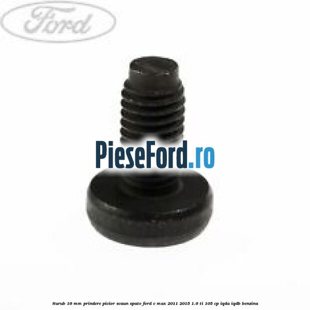 Surub 16 mm prindere picior scaun spate Ford C-Max 2011-2015 1.6 Ti 105 cp Surub 16 mm prindere picior scaun spate Ford C-Max 2011-2015 1.6 Ti 105 cp IQDA, IQDB benzina