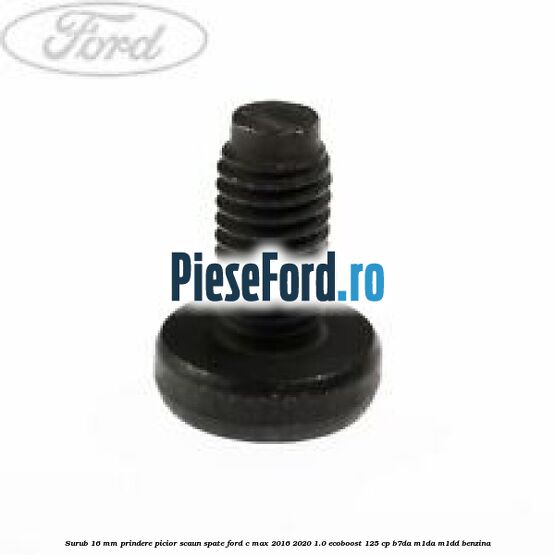 Surub 16 mm prindere picior scaun spate Ford C-Max 2016-2020 1.0 EcoBoost 125 cp B7DA, M1DA, M1DD benzina