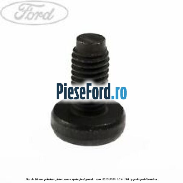Surub 16 mm prindere picior scaun spate Ford Grand C-Max 2016-2020 1.6 Ti 125 cp PNDA, PNDD benzina