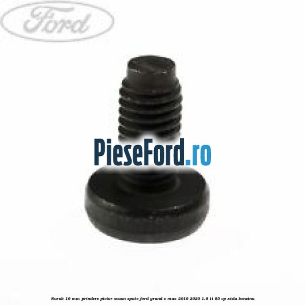 Surub 16 mm prindere picior scaun spate Ford Grand C-Max 2016-2020 1.6 Ti 85 cp Surub 16 mm prindere picior scaun spate Ford Grand C-Max 2016-2020 1.6 Ti 85 cp XTDA benzina