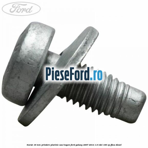 Surub 16 mm prindere platinic usa hayon Ford Galaxy 2007-2014 1.8 TDCi 100 cp FFWA diesel