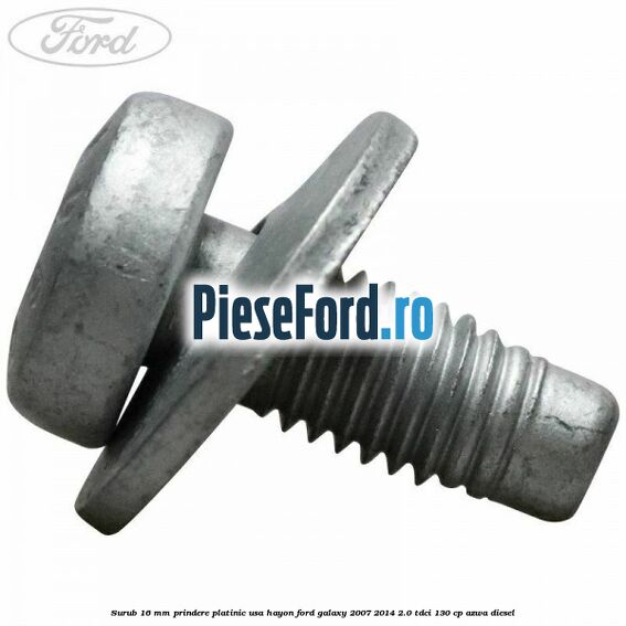 Surub 16 mm prindere platinic usa hayon Ford Galaxy 2007-2014 2.0 TDCi 130 cp AZWA diesel
