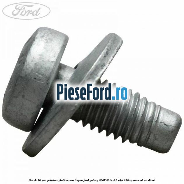 Surub 16 mm prindere platinic usa hayon Ford Galaxy 2007-2014 2.0 TDCi 136 cp AZWC, UKWA diesel