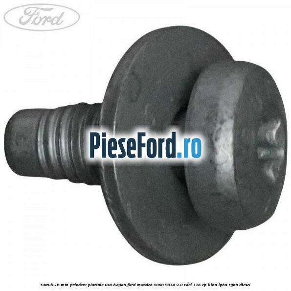 Surub 16 mm prindere platinic usa hayon Ford Mondeo 2008-2014 2.0 TDCi 115 cp Surub 16 mm prindere platinic usa hayon Ford Mondeo 2008-2014 2.0 TDCi 115 cp KLBA, LPBA, TYBA diesel