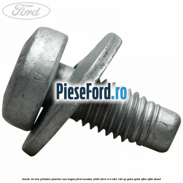 Surub 16 mm prindere platinic usa hayon Ford Mondeo 2008-2014 2.0 TDCi 140 cp QXBA, QXBB, UFBA, UFBB diesel