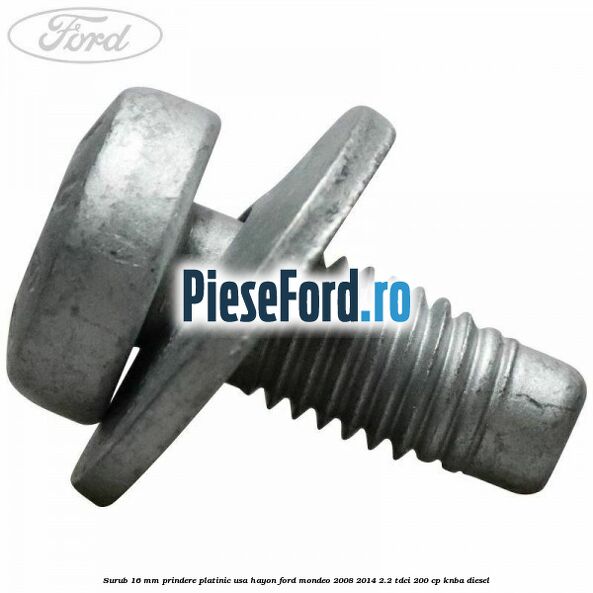 Surub 16 mm prindere platinic usa hayon Ford Mondeo 2008-2014 2.2 TDCi 200 cp KNBA diesel