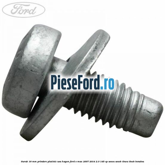 Surub 16 mm prindere platinic usa hayon Ford S-Max 2007-2014 2.0 145 cp AOWA, AOWB, TBWA, TBWB benzina