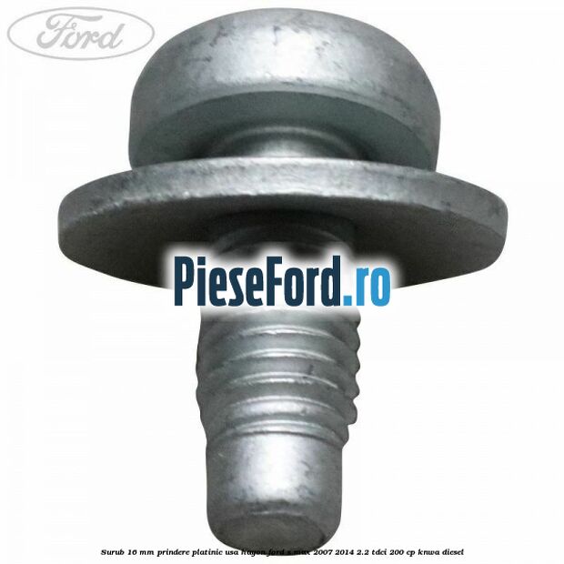 Surub 16 mm prindere platinic usa hayon Ford S-Max 2007-2014 2.2 TDCi 200 cp KNWA diesel