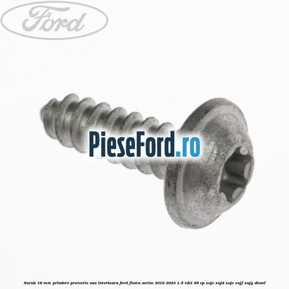 Surub 16 mm prindere protectie usa interioara Ford Fiesta Active 2018-2023 1.5 TDCi 85 cp XUJC, XUJD, XUJE, XUJF, XUJG diesel