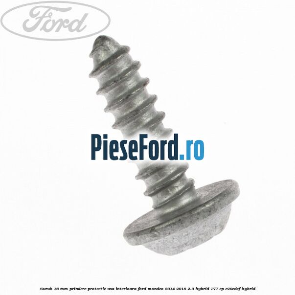 Surub 16 mm prindere protectie usa interioara Ford Mondeo 2014-2018 2.0 Hybrid 177 cp C20EDEF hybrid