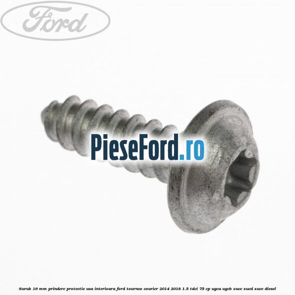 Surub 16 mm prindere protectie usa interioara Ford Tourneo Courier 2014-2018 1.5 TDCi 75 cp Surub 16 mm prindere protectie usa interioara Ford Tourneo Courier 2014-2018 1.5 TDCi 75 cp UGCA, UGCB, XUCC, XUCD, XUCE diesel