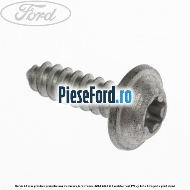 Surub 16 mm prindere protectie usa interioara Ford Transit 2014-2018 2.0 EcoBlue RWD 170 cp BLHA, BLRA, YNHA, YNR6 diesel