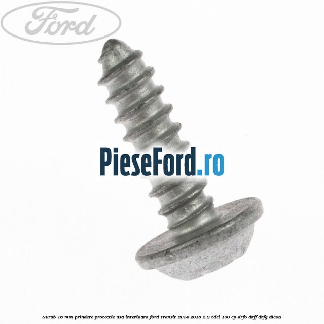 Surub 16 mm prindere protectie usa interioara Ford Transit 2014-2018 2.2 TDCi 100 cp DRF5, DRFF, DRFG diesel