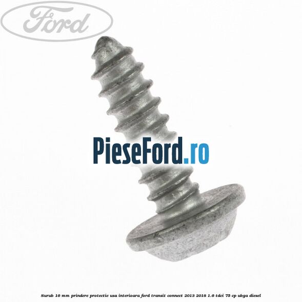 Surub 16 mm prindere protectie usa interioara Ford Transit Connect 2013-2018 1.6 TDCi 75 cp UBGA diesel