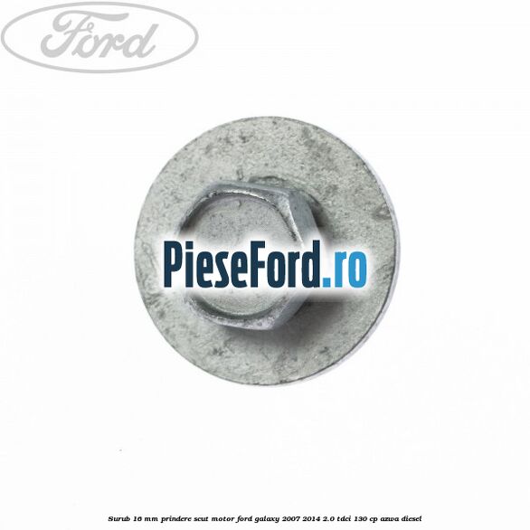 Surub 16 mm prindere scut motor Ford Galaxy 2007-2014 2.0 TDCi 130 cp AZWA diesel