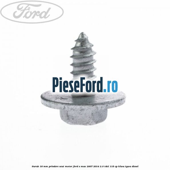 Surub 16 mm prindere scut motor Ford S-Max 2007-2014 2.0 TDCi 115 cp KLWA, TYWA diesel