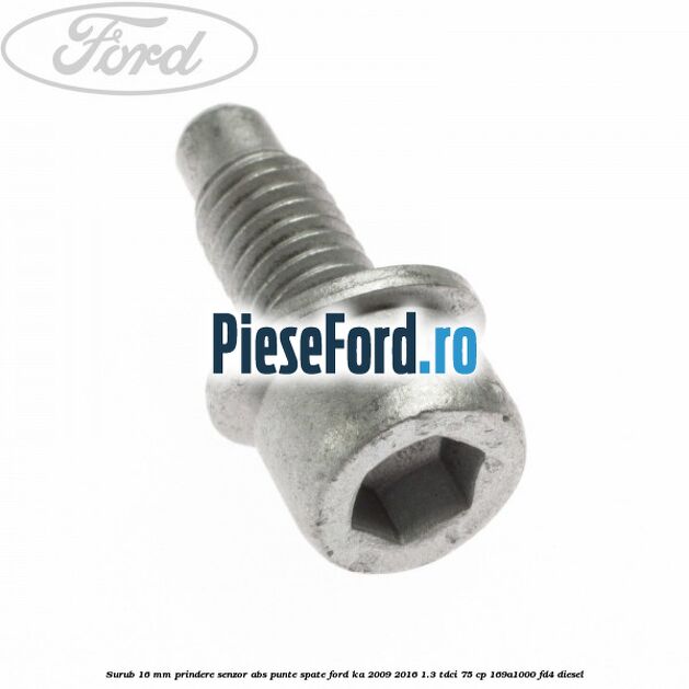 Surub 16 mm prindere senzor ABS punte spate Ford Ka 2009-2016 1.3 TDCi 75 cp 169A1000, FD4 diesel