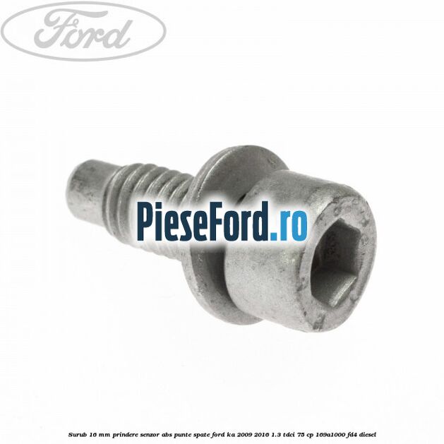 Surub 16 mm prindere senzor ABS punte spate Ford Ka 2009-2016 1.3 TDCi 75 cp 169A1000, FD4 diesel
