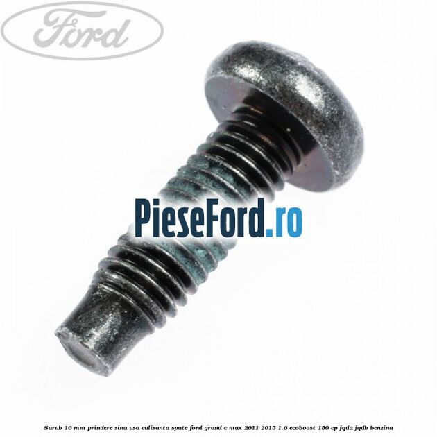 Surub 16 mm prindere sina usa culisanta spate Ford Grand C-Max 2011-2015 1.6 EcoBoost 150 cp JQDA, JQDB benzina