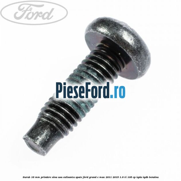 Surub 16 mm prindere sina usa culisanta spate Ford Grand C-Max 2011-2015 1.6 Ti 105 cp IQDA, IQDB benzina