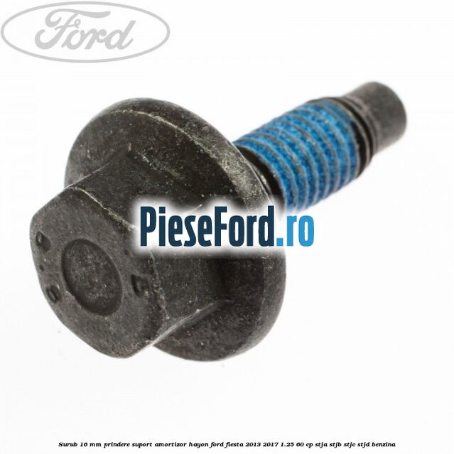 Surub 16 mm prindere suport amortizor hayon Ford Fiesta 2013-2017 1.25 60 cp STJA, STJB, STJC, STJD benzina