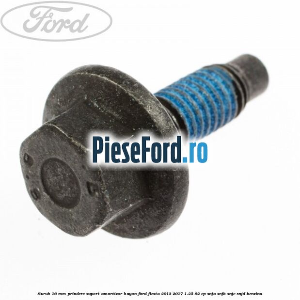 Surub 16 mm prindere suport amortizor hayon Ford Fiesta 2013-2017 1.25 82 cp SNJA, SNJB, SNJC, SNJD benzina