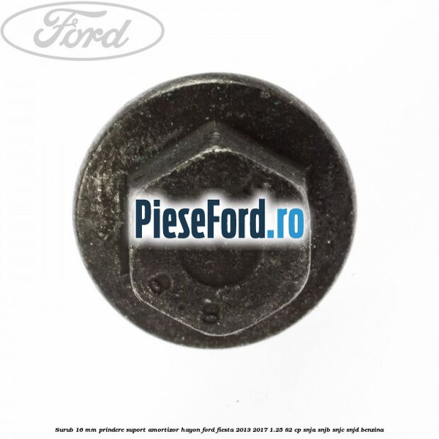 Surub 16 mm prindere suport amortizor hayon Ford Fiesta 2013-2017 1.25 82 cp SNJA, SNJB, SNJC, SNJD benzina