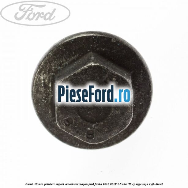 Surub 16 mm prindere suport amortizor hayon Ford Fiesta 2013-2017 1.5 TDCi 75 cp UGJC, XUJA, XUJB diesel