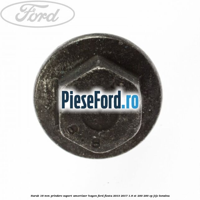 Surub 16 mm prindere suport amortizor hayon Ford Fiesta 2013-2017 1.6 ST 200 200 cp JTJC benzina